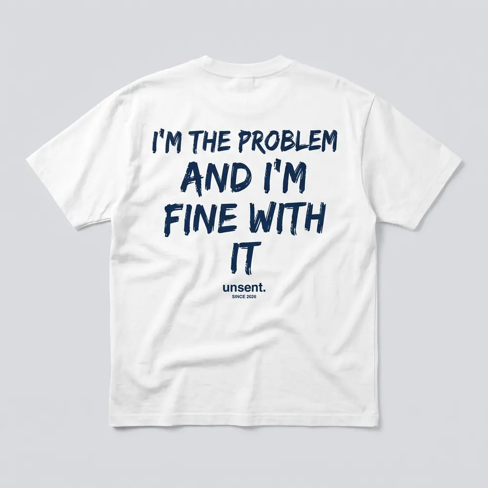 White tee, navy print on the back: I’m the problem and I’m fine with it